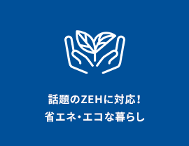 話題のZEHに対応!省エネ・エコな暮らし
