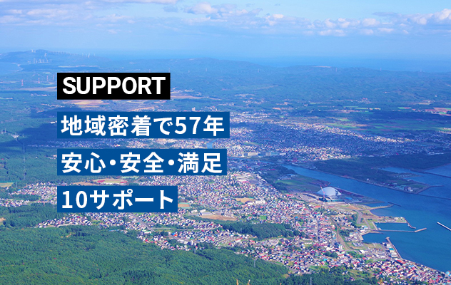 SUPPORT 地域密着で56年安心・安全・満足10サポート