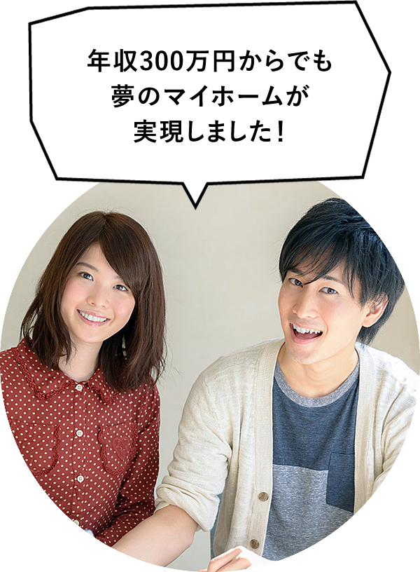 年収300万円からでも夢のマイホームが実現しました！